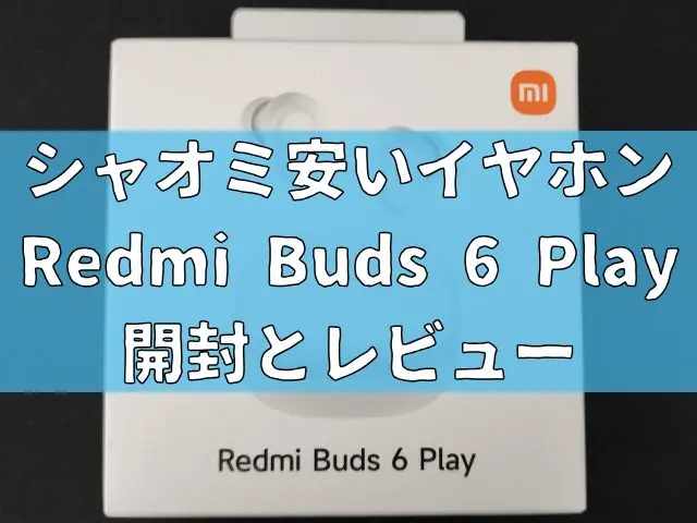 シャオミの安いイヤホンって使える?Redmi Buds 6 Playを買ってみた